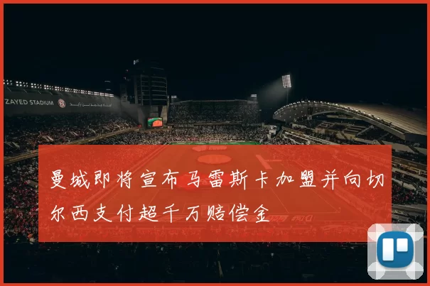 曼城即将宣布马雷斯卡加盟并向切尔西支付超千万赔偿金