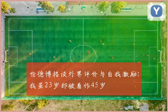 伦德博格谈外界评价与自我激励：我虽23岁却被看作45岁