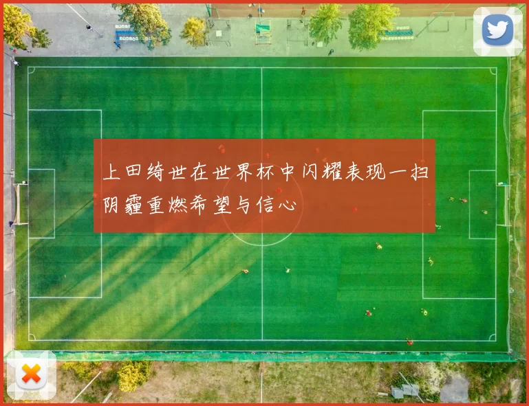 上田绮世在世界杯中闪耀表现一扫阴霾重燃希望与信心