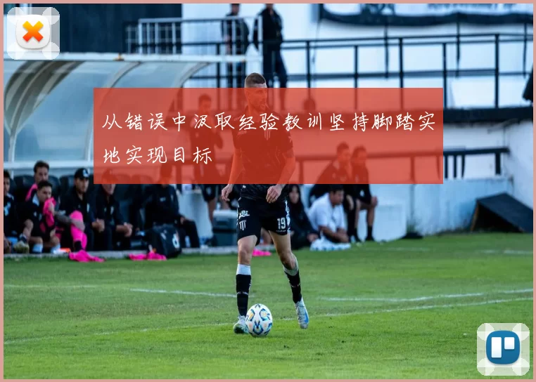 从错误中汲取经验教训坚持脚踏实地实现目标
