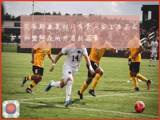 贝蒂斯康复部门负责人安古洛正式加盟阿森纳开启新篇章